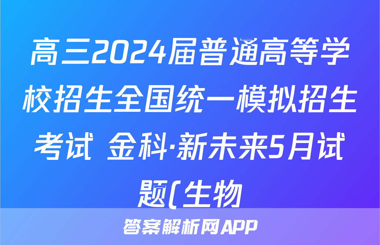 高三2024届普通高等学校招生全国统一模拟招生考试 金科·新未来5月试题(生物)
